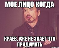 Мое лицо когда Краев, уже не знает что придумать