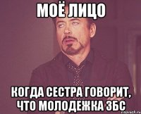моё лицо когда сестра говорит, что молодежка збс