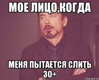 Мое лицо,когда меня пытается слить 30+