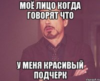 Моё лицо когда говорят что У меня красивый подчерк
