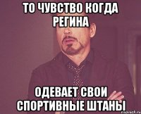ТО ЧУВСТВО КОГДА РЕГИНА ОДЕВАЕТ СВОИ СПОРТИВНЫЕ ШТАНЫ