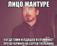 ЛИЦО ЖАНТУРЕ КОГДА ТАМИ ЮЛДАШЕВ ВСПОМИНАЕТ ПРО ВЕЧЕРИНКУ НА СЕРГЕЙ ТЮЛЕНИНА