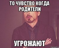То чувство когда родители УГРОЖАЮТ