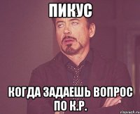 Пикус Когда задаешь вопрос по к.р.
