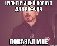 купил рыжий корпус для айфона показал мне