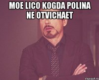 moe lico kogda Polina ne otvichaet 