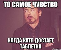То самое чувство когда Катя достает ТАБЛЕТКИ