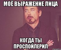 Моё выражение лица Когда ты проспойлерил