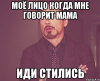 МОЁ ЛИЦО КОГДА МНЕ ГОВОРИТ МАМА ИДИ СТИЛИСЬ