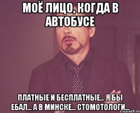 Моё лицо, когда в автобусе Платные и бесплатные... Я бы ебал... А в Минске... Стомотологи...