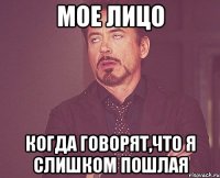 Мое лицо Когда говорят,что я слишком пошлая