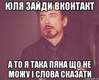Юля зайди Вконтакт а то я така пяна що не можу і слова сказати
