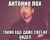 Антонио ЛОХ Таких еще даже свет не видел