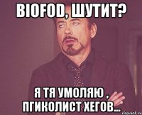 BioFod, шутит? Я тя умоляю , пгиколист хегов...