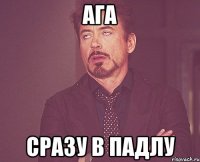 ага сразу в падлу