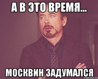 А в это время... Москвин задумался