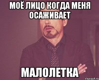 моё лицо когда меня осаживает малолетка