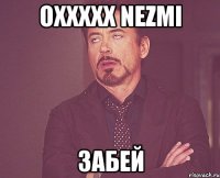 Oxxxxx Nezmi Забей