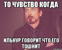 То чувство Когда Ильнур говорит что его тошнит