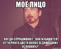 МОЁ ЛИЦО когда спрашивают:"Как избавится от чёрного цвета волос в домашних условиях?"