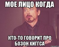 мое лицо когда кто-то говорит про бозон хиггса