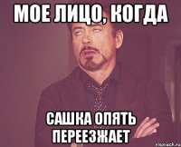 Мое лицо, когда Сашка опять переезжает