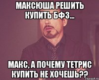 Максюша решить купить бф3... Макс, а почему тетрис купить не хочешь??