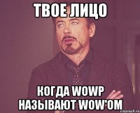 Твое лицо когда WOWP называют WOW'ом