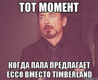 Тот момент Когда папа предлагает Ecco вместо Timberland