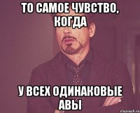 ТО САМОЕ ЧУВСТВО, КОГДА У ВСЕХ ОДИНАКОВЫЕ АВЫ