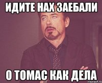 идите нах заебали о томас как дела