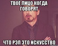 ТВОЁ ЛИЦО КОГДА ГОВОРЯТ ЧТО РЭП ЭТО ИСКУССТВО