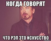 КОГДА ГОВОРЯТ ЧТО РЭП ЭТО ИСКУССТВО