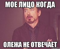 мое лицо когда олежа не отвечает