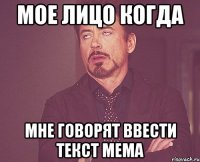 мое лицо когда мне говорят ввести текст мема