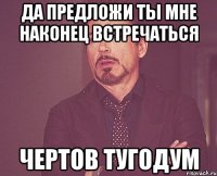 Да предложи ты мне наконец встречаться Чертов тугодум