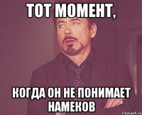 тот момент, когда он не понимает намеков