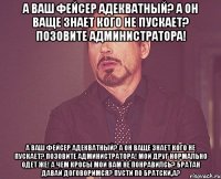 а ваш фейсер адекватный? а он ваще знает кого не пускает? позовите администратора! а ваш фейсер адекватный? а он ваще знает кого не пускает? позовите администратора! мой друг нормально одет же! а чем кросы мои вам не понравилсь? братан давай договоримся? пусти по братски,а?