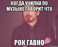 КОГДА УЧИЛКА ПО МУЗЫКЕ ГОВОРИТ ЧТО РОК ГАВНО