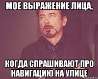 Мое выражение лица, когда спрашивают про навигацию на улице