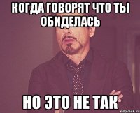 Когда говорят что ты обиделась но это не так