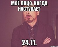 моё лицо, когда наступает 24.11.