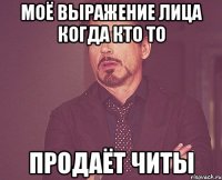 МОЁ ВЫРАЖЕНИЕ ЛИЦА КОГДА КТО ТО ПРОДАЁТ ЧИТЫ