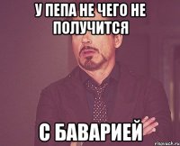 у пепа не чего не получится с Баварией