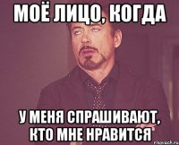 моё лицо, когда у меня спрашивают, кто мне нравится