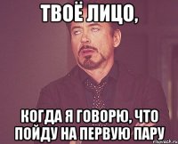 твоё лицо, когда я говорю, что пойду на первую пару