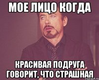 мое лицо когда красивая подруга говорит, что страшная