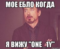 Мое ебло когда я вижу "One_1Y"