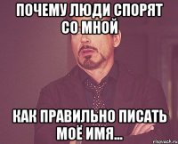 Почему люди спорят со мной как правильно писать моё имя...