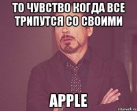то чувство когда все трипутся со своими Apple